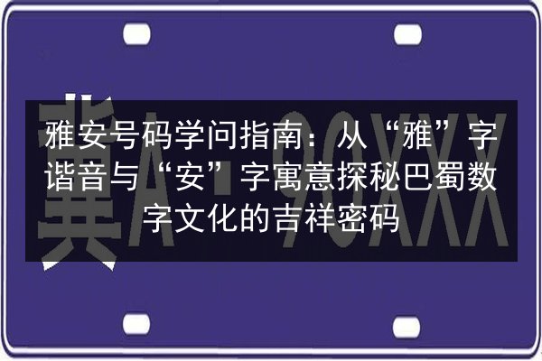 雅安号码学问指南:从“雅”字谐音与“安”字寓意探秘巴蜀数字文化的吉祥密码 第2张 雅安号码学问指南:从“雅”字谐音与“安”字寓意探秘巴蜀数字文化的吉祥密码 第2张
