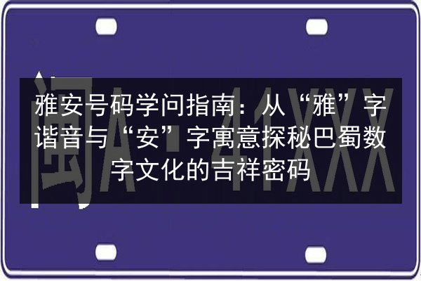雅安号码学问指南:从“雅”字谐音与“安”字寓意探秘巴蜀数字文化的吉祥密码 第3张 雅安号码学问指南:从“雅”字谐音与“安”字寓意探秘巴蜀数字文化的吉祥密码 第3张