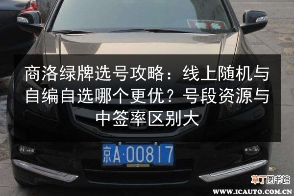 商洛绿牌选号攻略：线上随机与自编自选哪个更优？号段资源与中签率区别大