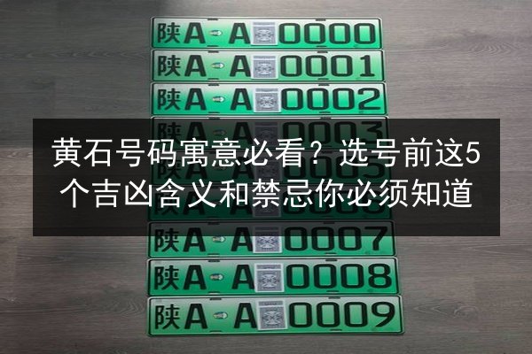 黄石号码寓意必看？选号前这5个吉凶含义和禁忌你必须知道