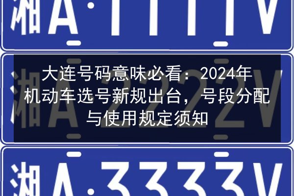 大连号码意味必看：2024年机动车选号新规出台，号段分配与使用规定须知