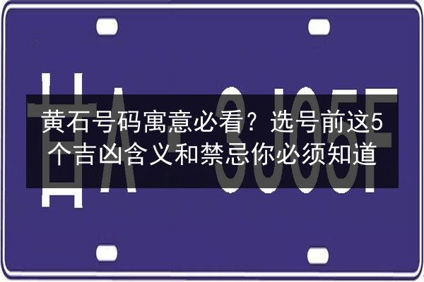 黄石号码寓意必看?选号前这5个吉凶含义和禁忌你必须知道 第2张 黄石号码寓意必看?选号前这5个吉凶含义和禁忌你必须知道 第2张