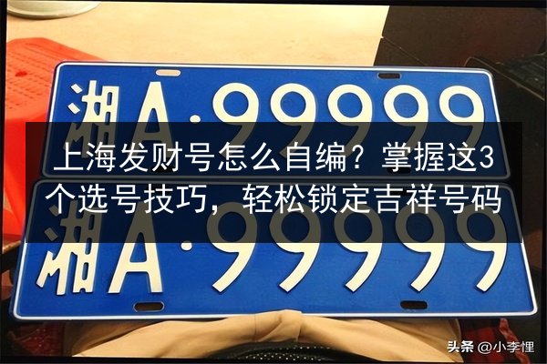 上海发财号怎么自编？掌握这3个选号技巧，轻松锁定吉祥号码