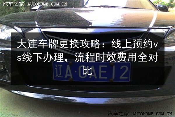 大连车牌更换攻略:线上预约vs线下办理,流程时效费用全对比 第3张 大连车牌更换攻略:线上预约vs线下办理,流程时效费用全对比 第3张