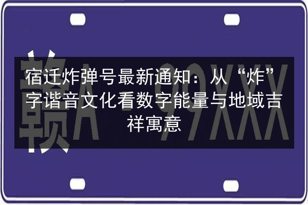 宿迁炸弹号最新通知：从“炸”字谐音文化看数字能量与地域吉祥寓意
