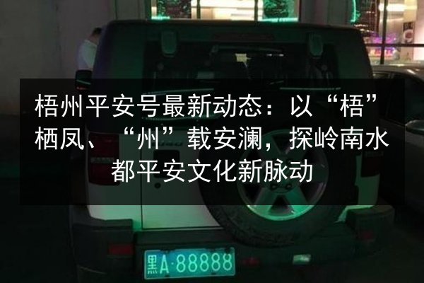 梧州平安号最新动态：以“梧”栖凤、“州”载安澜，探岭南水都平安文化新脉动