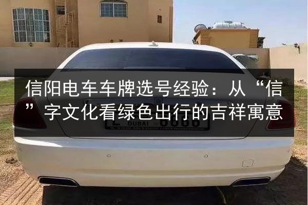 信阳电车车牌选号经验：从“信”字文化看绿色出行的吉祥寓意