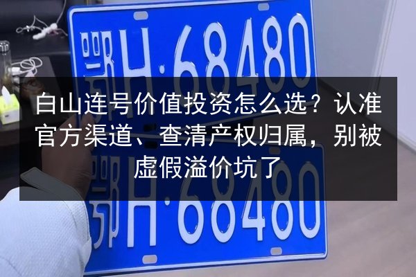 白山连号价值投资怎么选？认准官方渠道、查清产权归属，别被虚假溢价坑了 第2张