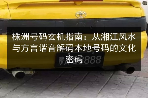 株洲号码玄机指南:从湘江风水与方言谐音解码本地号码的文化密码 第3张 株洲号码玄机指南:从湘江风水与方言谐音解码本地号码的文化密码 第3张