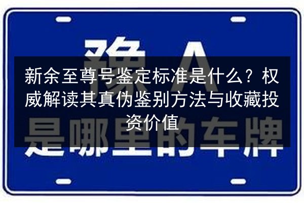 新余至尊号鉴定标准是什么？权威解读其真伪鉴别方法与收藏投资价值