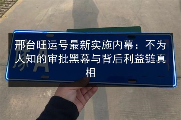 邢台旺运号最新实施内幕：不为人知的审批黑幕与背后利益链真相