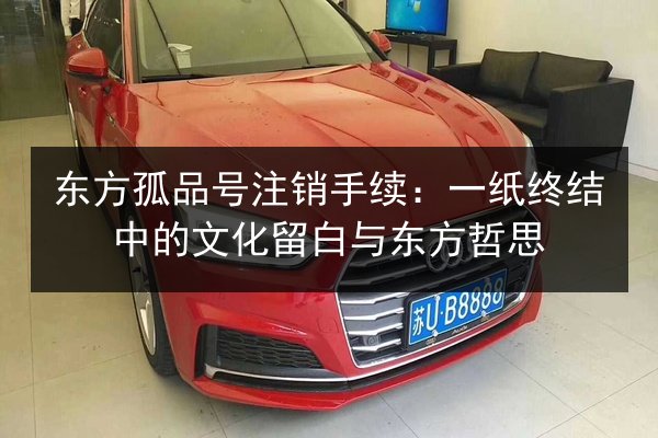 东方孤品号注销手续：一纸终结中的文化留白与东方哲思