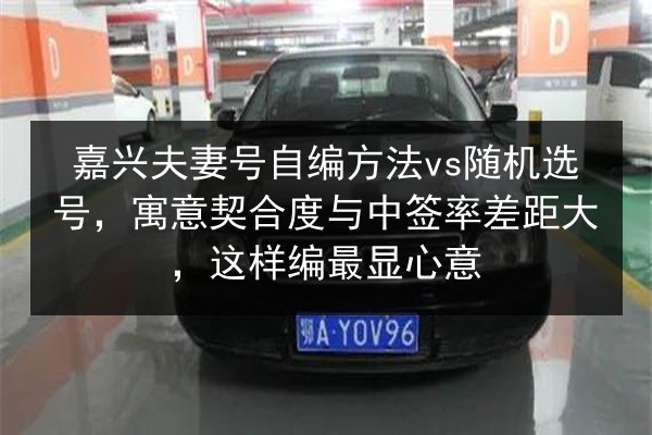 嘉兴夫妻号自编方法vs随机选号,寓意契合度与中签率差距大,这样编最显心意 第2张 嘉兴夫妻号自编方法vs随机选号,寓意契合度与中签率差距大,这样编最显心意 第2张