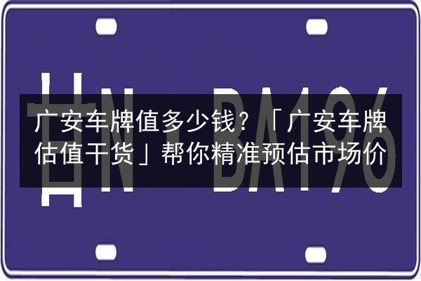 广安车牌值多少钱?「广安车牌估值干货」帮你精准预估市场价 第3张 广安车牌值多少钱?「广安车牌估值干货」帮你精准预估市场价 第3张