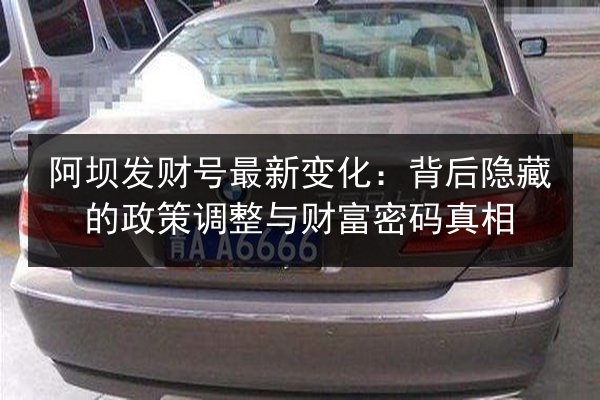 阿坝发财号最新变化:背后隐藏的政策调整与财富密码真相 第2张 阿坝发财号最新变化:背后隐藏的政策调整与财富密码真相 第2张