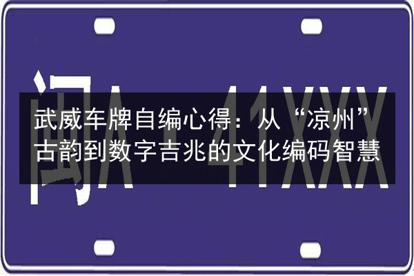 武威车牌自编心得：从“凉州”古韵到数字吉兆的文化编码智慧 第2张