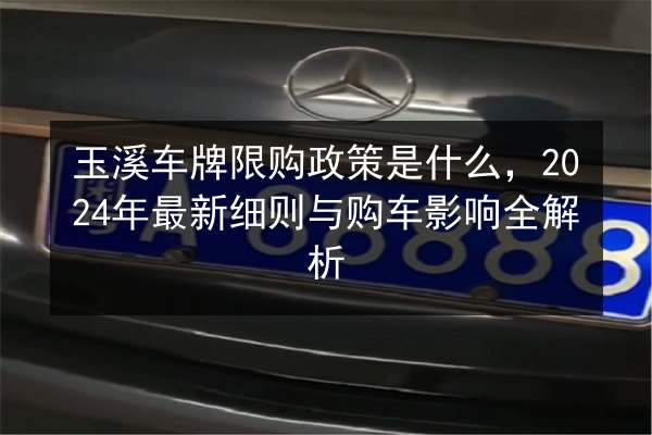 玉溪车牌限购政策是什么,2024年最新细则与购车影响全解析 第3张 玉溪车牌限购政策是什么,2024年最新细则与购车影响全解析 第3张