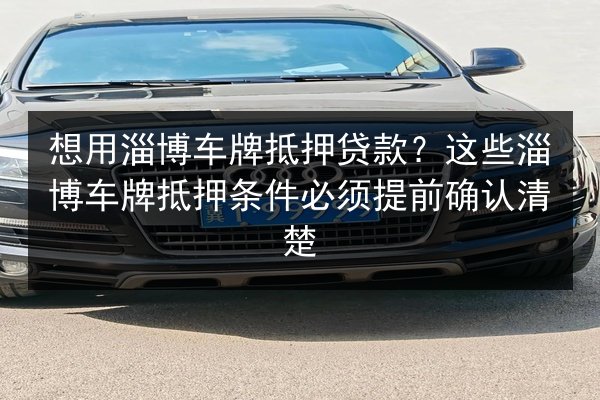 想用淄博车牌抵押贷款？这些淄博车牌抵押条件必须提前确认清楚 第2张