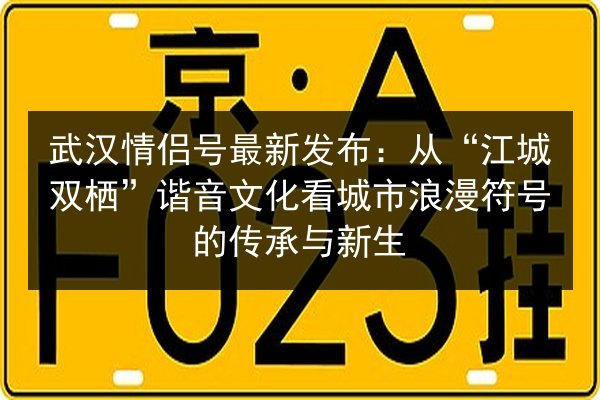 武汉情侣号最新发布:从“江城双栖”谐音文化看城市浪漫符号的传承与新生 第3张 武汉情侣号最新发布:从“江城双栖”谐音文化看城市浪漫符号的传承与新生 第3张