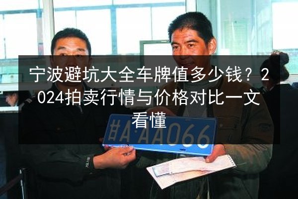 宁波避坑大全车牌值多少钱?2024拍卖行情与价格对比一文看懂 第2张 宁波避坑大全车牌值多少钱?2024拍卖行情与价格对比一文看懂 第2张