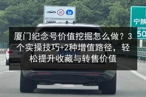 厦门纪念号价值挖掘怎么做?3个实操技巧+2种增值路径,轻松提升收藏与转售价值 第3张 厦门纪念号价值挖掘怎么做?3个实操技巧+2种增值路径,轻松提升收藏与转售价值 第3张