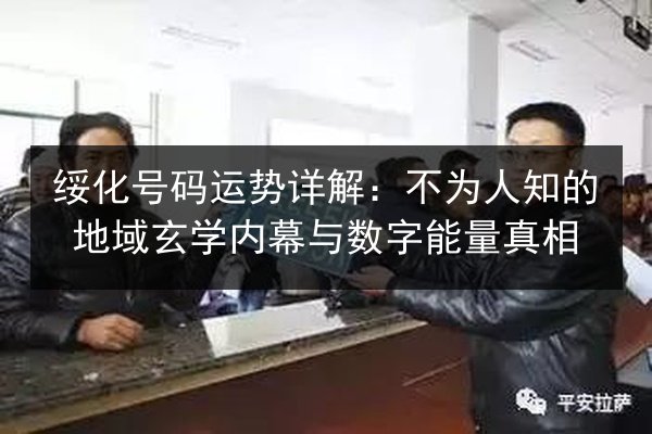 绥化号码运势详解：不为人知的地域玄学内幕与数字能量真相