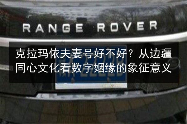 克拉玛依夫妻号好不好？从边疆同心文化看数字姻缘的象征意义