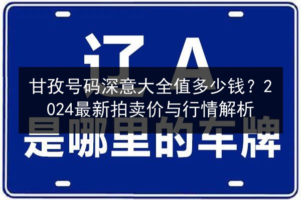 甘孜号码深意大全值多少钱？2024最新拍卖价与行情解析