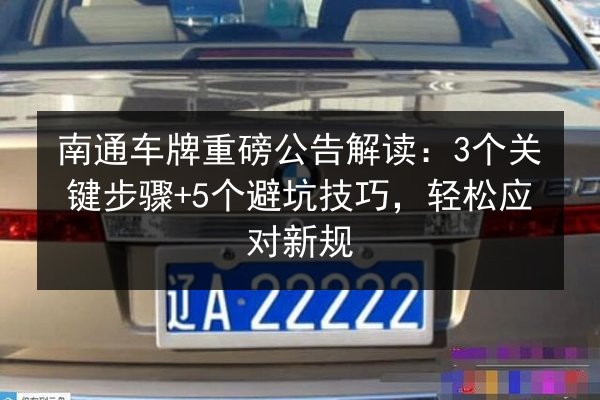 南通车牌重磅公告解读:3个关键步骤+5个避坑技巧,轻松应对新规 第2张 南通车牌重磅公告解读:3个关键步骤+5个避坑技巧,轻松应对新规 第2张