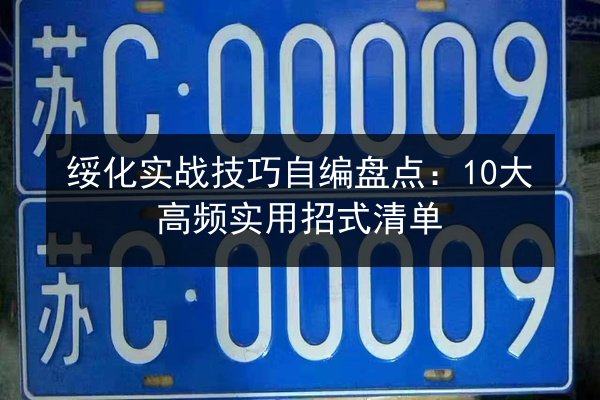 绥化实战技巧自编盘点：10大高频实用招式清单