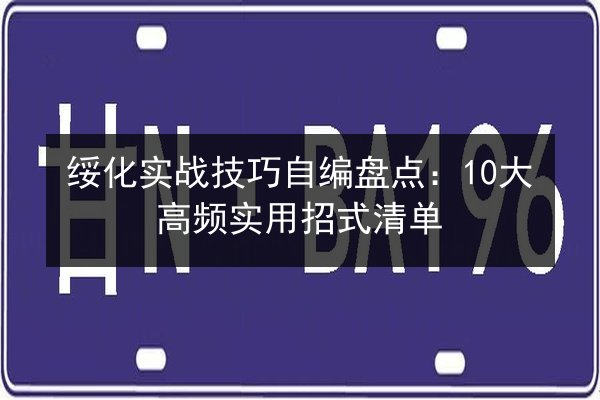绥化实战技巧自编盘点:10大高频实用招式清单 第2张 绥化实战技巧自编盘点:10大高频实用招式清单 第2张