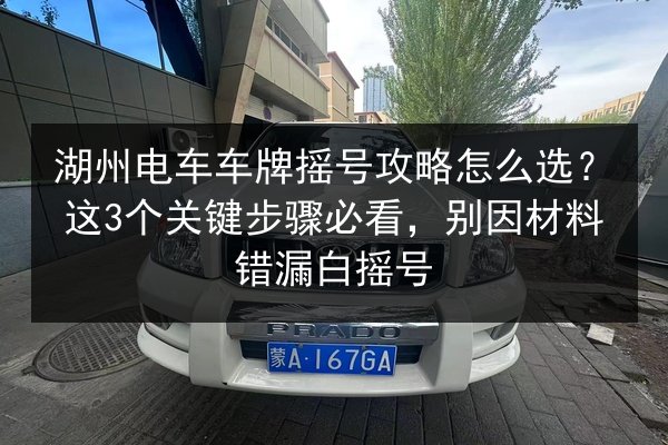 湖州电车车牌摇号攻略怎么选?这3个关键步骤必看,别因材料错漏白摇号 第2张 湖州电车车牌摇号攻略怎么选?这3个关键步骤必看,别因材料错漏白摇号 第2张