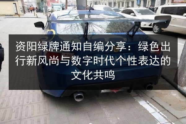 资阳绿牌通知自编分享:绿色出行新风尚与数字时代个性表达的文化共鸣 第2张 资阳绿牌通知自编分享:绿色出行新风尚与数字时代个性表达的文化共鸣 第2张