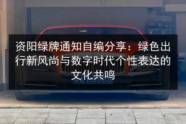 资阳绿牌通知自编分享:绿色出行新风尚与数字时代个性表达的文化共鸣 第3张 资阳绿牌通知自编分享:绿色出行新风尚与数字时代个性表达的文化共鸣 第3张