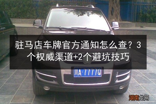 驻马店车牌官方通知怎么查?3个权威渠道+2个避坑技巧 第3张 驻马店车牌官方通知怎么查?3个权威渠道+2个避坑技巧 第3张