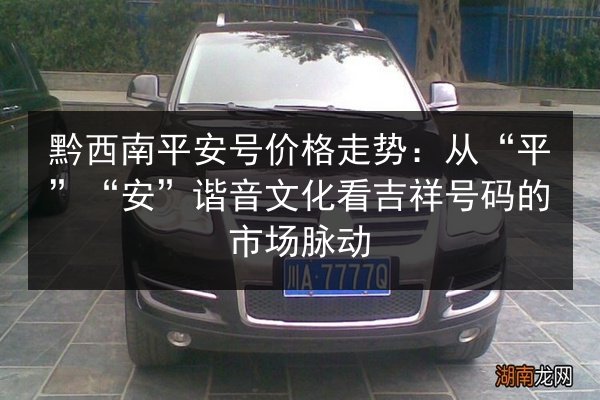黔西南平安号价格走势：从“平”“安”谐音文化看吉祥号码的市场脉动