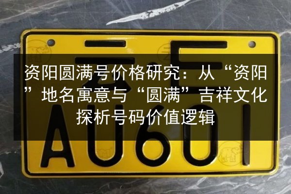 资阳圆满号价格研究:从“资阳”地名寓意与“圆满”吉祥文化探析号码价值逻辑 第2张 资阳圆满号价格研究:从“资阳”地名寓意与“圆满”吉祥文化探析号码价值逻辑 第2张