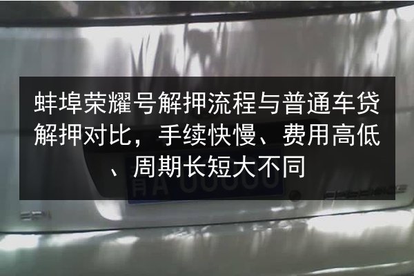 蚌埠荣耀号解押流程与普通车贷解押对比,手续快慢、费用高低、周期长短大不同 第2张 蚌埠荣耀号解押流程与普通车贷解押对比,手续快慢、费用高低、周期长短大不同 第2张