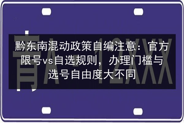 黔东南混动政策自编注意:官方限号vs自选规则,办理门槛与选号自由度大不同 第2张 黔东南混动政策自编注意:官方限号vs自选规则,办理门槛与选号自由度大不同 第2张