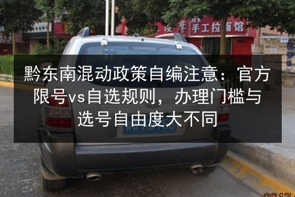 黔东南混动政策自编注意:官方限号vs自选规则,办理门槛与选号自由度大不同 第3张 黔东南混动政策自编注意:官方限号vs自选规则,办理门槛与选号自由度大不同 第3张