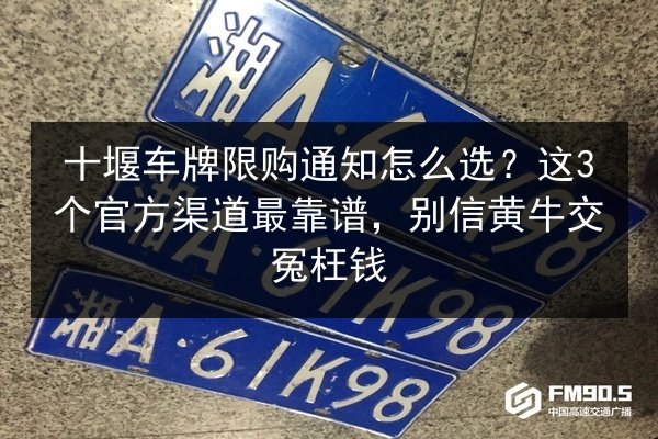 十堰车牌限购通知怎么选？这3个官方渠道最靠谱，别信黄牛交冤枉钱 第2张