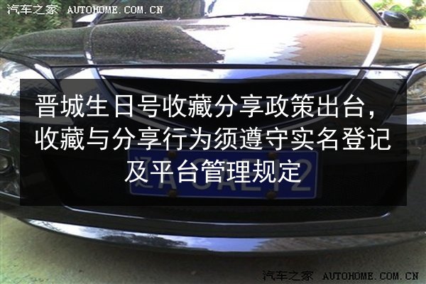 晋城生日号收藏分享政策出台，收藏与分享行为须遵守实名登记及平台管理规定