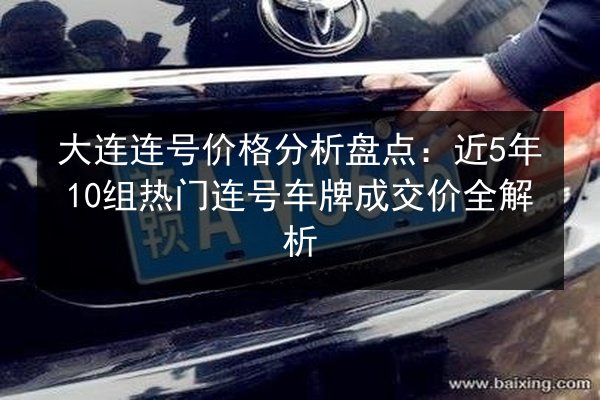 大连连号价格分析盘点:近5年10组热门连号车牌成交价全解析 第3张 大连连号价格分析盘点:近5年10组热门连号车牌成交价全解析 第3张
