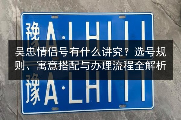 吴忠情侣号有什么讲究?选号规则、寓意搭配与办理流程全解析 第2张 吴忠情侣号有什么讲究?选号规则、寓意搭配与办理流程全解析 第2张