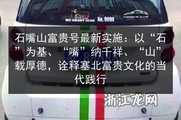 石嘴山富贵号最新实施:以“石”为基、“嘴”纳千祥、“山”载厚德,诠释塞北富贵文化的当代践行 第1张 石嘴山富贵号最新实施:以“石”为基、“嘴”纳千祥、“山”载厚德,诠释塞北富贵文化的当代践行 第1张