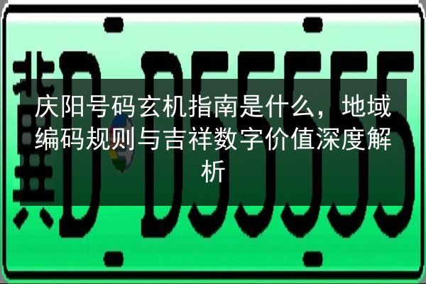 庆阳号码玄机指南是什么,地域编码规则与吉祥数字价值深度解析 第2张 庆阳号码玄机指南是什么,地域编码规则与吉祥数字价值深度解析 第2张