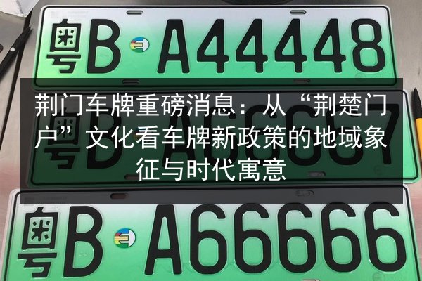荆门车牌重磅消息：从“荆楚门户”文化看车牌新政策的地域象征与时代寓意