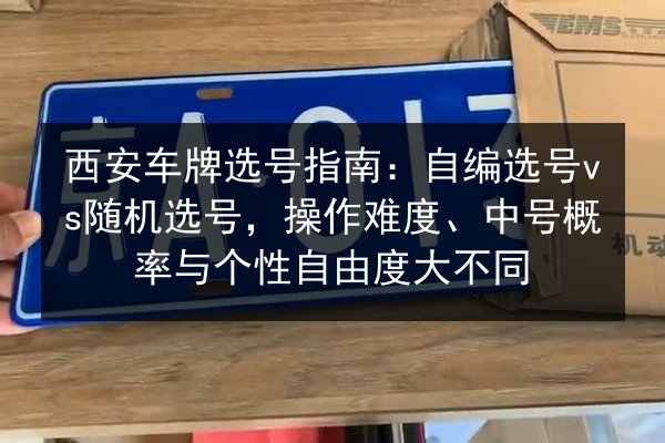 西安车牌选号指南:自编选号vs随机选号,操作难度、中号概率与个性自由度大不同 第2张 西安车牌选号指南:自编选号vs随机选号,操作难度、中号概率与个性自由度大不同 第2张