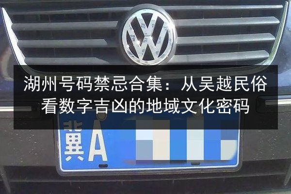 湖州号码禁忌合集：从吴越民俗看数字吉凶的地域文化密码 第2张