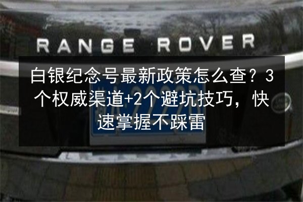 白银纪念号最新政策怎么查?3个权威渠道+2个避坑技巧,快速掌握不踩雷 第2张 白银纪念号最新政策怎么查?3个权威渠道+2个避坑技巧,快速掌握不踩雷 第2张
